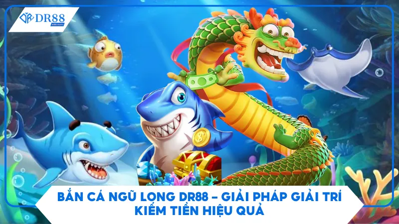 Bắn Cá Ngũ Long Dr88 – Giải Pháp Giải Trí Kiếm Tiền Hiệu Quả 4 Bắn Cá Ngũ Long Dr88 – Giải Pháp Giải Trí Kiếm Tiền Hiệu Quả