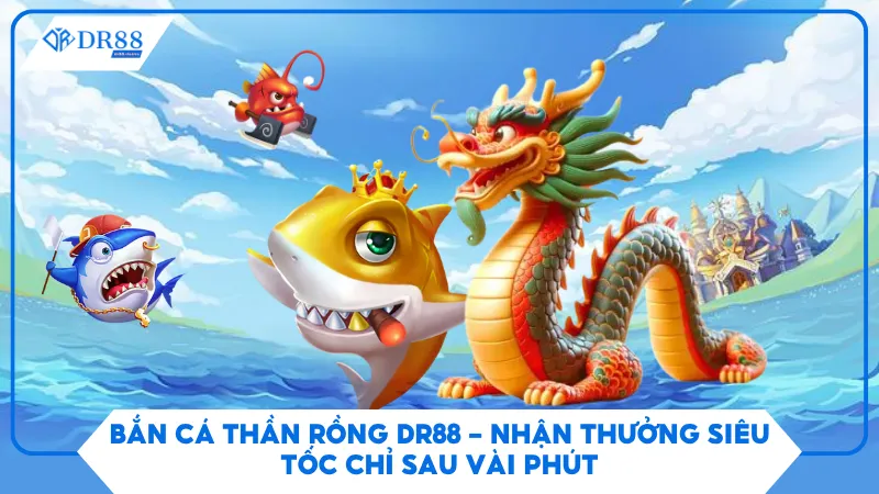 Bắn Cá Thần Rồng Dr88 - Nhận Thưởng Siêu Tốc Chỉ Sau Vài Phút 1 Bắn Cá Thần Rồng Dr88 - Nhận Thưởng Siêu Tốc Chỉ Sau Vài Phút